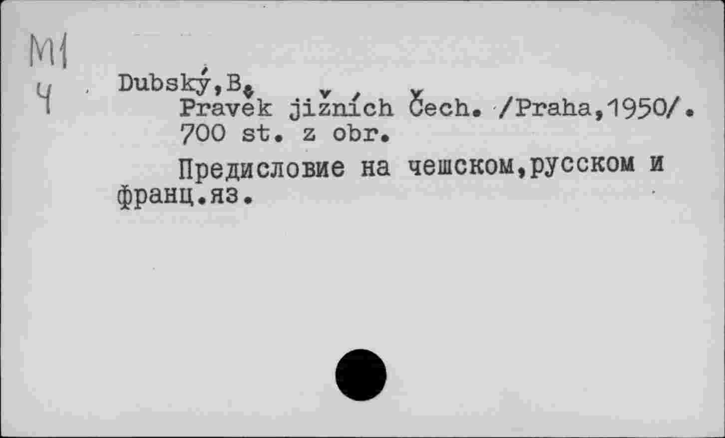 ﻿Ml ч
Dubsky,v
Pravek jizmch Cech. /Praha, 1950/ • 700 st. z obr.
Предисловие на чешском,русском и франц.яз.